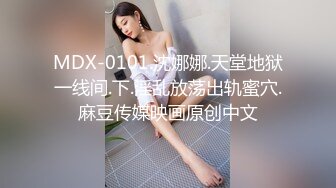 MDX-0101.沈娜娜.天堂地狱一线间.下.淫乱放荡出轨蜜穴.麻豆传媒映画原创中文