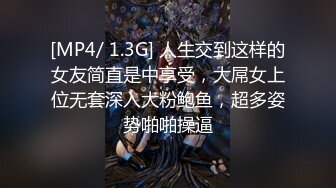 [MP4/ 1.3G] 人生交到这样的女友简直是中享受，大屌女上位无套深入大粉鲍鱼，超多姿势啪啪操逼