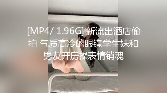 [MP4/ 1.96G] 新流出酒店偷拍 气质高冷的眼镜学生妹和男友开房操表情销魂