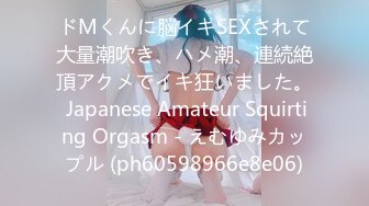 ドМくんに脳イキSEXされて大量潮吹き、ハメ潮、連続絶頂アクメでイキ狂いました。 Japanese Amateur Squirting Orgasm - えむゆみカップル (ph60598966e8e06)