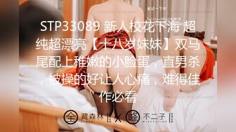 STP33089 新人校花下海 超纯超漂亮【十八岁妹妹】双马尾配上稚嫩的小脸蛋，直男杀，被操的好让人心痛，难得佳作必看