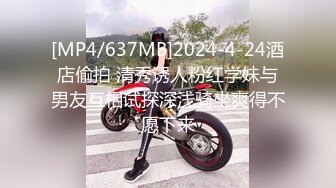 [MP4/637MB]2024-4-24酒店偷拍 清秀诱人粉红学妹与男友互相试探深浅骑坐爽得不愿下来