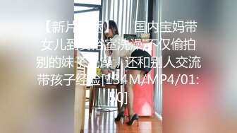 【新片速遞】❤️国内宝妈带女儿到女浴室洗澡,不仅偷拍别的妹子洗澡，还和别人交流带孩子经验[134M/MP4/01:50]