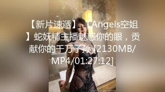 【新片速遞】 【Angels空姐】蛇妖精主播魅惑你的眼，贡献你的千万子孙 [2130MB/MP4/01:27:12]