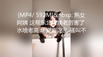 [MP4/ 592M]&nbsp; 熟女阿姨 这帮东北阿姨老厉害了 水喷老高 场面超淫乱 骚叫不停