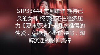 STP33444 美到爆炸 期待已久的女神 终于扛不住经济压力【夏沫夏沫】来几次难得的性爱，女神逼不断的特写，陶醉沉迷的眼神真棒