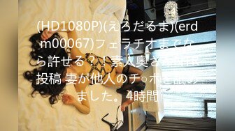 (HD1080P)(えろだるま)(erdm00067)フェラチオまでなら許せる？！素人奥さんNTR投稿 妻が他人のチ○ポを舐めました。4時間