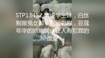 STP13452 清纯学生妹，白丝制服兔女郎，制服自慰，豆蔻年华的娇嫩胴体让人有犯罪的欲望