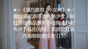 ★☆《强烈推荐✅小女神》★☆露脸邻家乖乖清纯美少女，网红顶级极品萝莉小母狗【罗利布林】私拍完结，紫薇玩肛玩穴啪啪极度反差 (15)