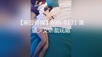 【麻豆传媒】mth-0131 美腿少女娇羞妩媚