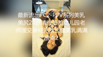 最新流出FC2-PPV系列美乳美尻20岁清纯娇羞幼儿园老师援交身材无敌长腿美乳满满撸点2