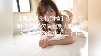 【果条果贷特别档】少妇 御姐-轻熟女欠债逾期大肥鲍鱼被曝光系列全集（上） (2