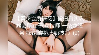 【秦少会所探花】偷拍真实攻略会所女子 女技师 一条龙服务 探花 专挑大奶技师  (2)