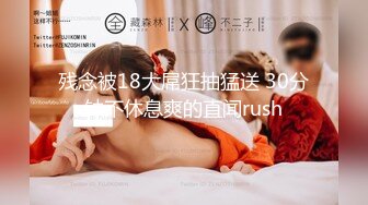 残念被18大屌狂抽猛送 30分钟不休息爽的直闻rush