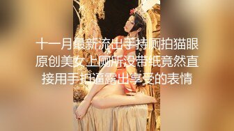 十一月最新流出手持厕拍猫眼原创美女上厕所没带纸竟然直接用手扣逼露出享受的表情