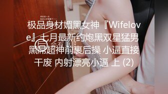 极品身材媚黑女神『Wifelove』七月最新约炮黑双星猛男 黑屌超神前裹后操 小逼直接干废 内射漂亮小逼 上 (2)