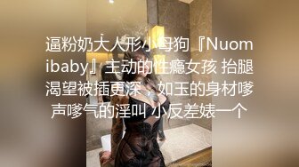 逼粉奶大人形小母狗『Nuomibaby』主动的性瘾女孩 抬腿渴望被插更深，如玉的身材嗲声嗲气的淫叫 小反差婊一个