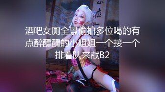 酒吧女厕全景偷拍多位喝的有点醉醺醺的小姐姐一个接一个排着队来献B2