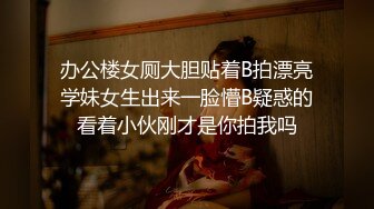 办公楼女厕大胆贴着B拍漂亮学妹女生出来一脸懵B疑惑的看着小伙刚才是你拍我吗