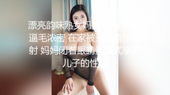 漂亮韵味熟女妈妈 身材丰满 逼毛浓密 在家被无套输出内射 妈妈闭着眼睛沉浸式享受儿子的性福