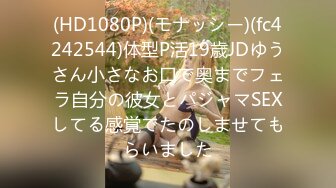 (HD1080P)(モナッシー)(fc4242544)体型P活19歳JDゆうさん小さなお口で奥までフェラ自分の彼女とパジャマSEXしてる感覚でたのしませてもらいました