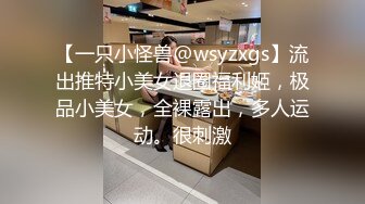 【一只小怪兽@wsyzxgs】流出推特小美女退圈福利姬，极品小美女，全裸露出，多人运动。很刺激