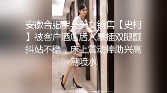 安徽合肥宝马美女销售【史柯】被客户酒店后入暴插双腿颤抖站不稳，床上震动棒助兴高潮喷水