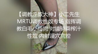 【调教淫奴大神】小二先生 MRTU调教性奴专场 指挥调教白毛小母狗 对镜骑乘榨汁性奴 内射淫穴宫腔