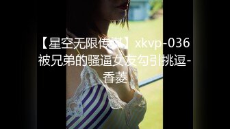 【星空无限传媒】xkvp-036 被兄弟的骚逼女友勾引挑逗-香菱