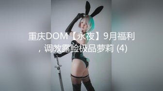 重庆DOM【永夜】9月福利，调教露脸极品萝莉 (4)