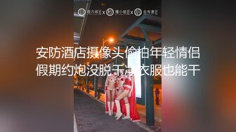 安防酒店摄像头偷拍年轻情侣假期约炮没脱干净衣服也能干