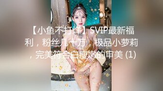 【小鱼不打烊】SVIP最新福利，粉丝几十万，极品小萝莉，完美符合白瘦嫩的审美 (1)