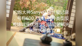 约炮大神Sanye023性爱记录，号称600人斩，各种类型反差婊端庄优雅少妇舔屁眼耳光圣水喷水辱露 (2)