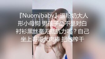 『Nuomibaby』逼粉奶大人形小母狗 男孩子是不是对白衬衫黑丝毫无抵抗力呢？自己坐上哥哥大肉棒 把他榨干