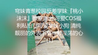 穹妹青葱校园反差学妹『桃小沫沫』教室露出 可爱COS福利私拍，可爱学妹小狗 清纯靓丽的外表下有一颗淫荡的心 (1)