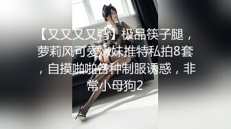 【又又又又鸭】极品筷子腿，萝莉风可爱嫩妹推特私拍8套，自摸啪啪各种制服诱惑，非常小母狗2