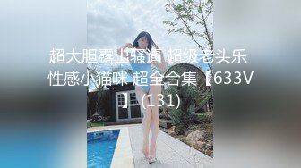 超大胆露出骚逼 超级老头乐 性感小猫咪 超全合集【633V】 (131)