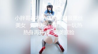 小胖哥高档酒店约炮制服黑丝美女✿先用跳蛋相互玩一玩热热身再开操✿完美露脸