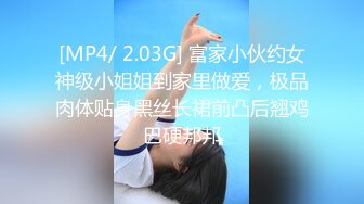 [MP4/ 2.03G] 富家小伙约女神级小姐姐到家里做爱，极品肉体贴身黑丝长裙前凸后翘鸡巴硬邦邦