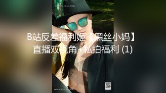 B站反差福利姬【黑丝小妈】直播双视角+私拍福利 (1)