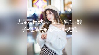 大屁股自动夹-女上-熟妇-嫂子-性奴-探花-Spa-无套