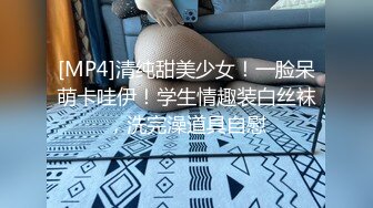 [MP4]清纯甜美少女！一脸呆萌卡哇伊！学生情趣装白丝袜，洗完澡道具自慰