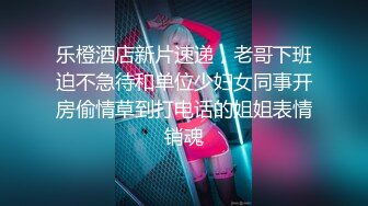 乐橙酒店新片速递，老哥下班迫不急待和单位少妇女同事开房偷情草到打电话的姐姐表情销魂