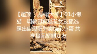 【超顶❤️绿帽大神】91小懒猫✨ 调教母狗校花女友甄选 露出自慰取外卖惊呆小哥 共享极品娇媚女友