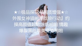 ★☆极品探花AI画质增强★☆外围女神猎啪『战狼行动』约操高颜值超嫩妹纸啪啪 情趣爆裂黑丝唯美姿势啪啪