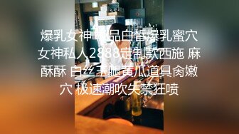 爆乳女神 极品白皙爆乳蜜穴女神私人2888定制款西施 麻酥酥 白丝玉腿黄瓜道具肏嫩穴 极速潮吹失禁狂喷