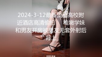 2024-3-12最新流出高校附近酒店高清偷拍❤️稚嫩学妹和男友开房被男友无套外射后背上