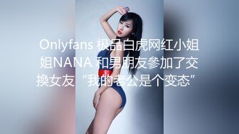 Onlyfans 极品白虎网红小姐姐NANA 和男朋友參加了交換女友“我的老公是个变态”