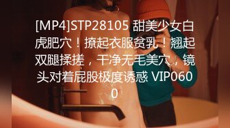 [MP4]STP28105 甜美少女白虎肥穴！撩起衣服贫乳！翘起双腿揉搓，干净无毛美穴，镜头对着屁股极度诱惑 VIP0600