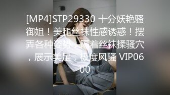 [MP4]STP29330 十分妖艳骚御姐！美腿丝袜性感诱惑！摆弄各种姿势，隔着丝袜揉骚穴，展示美足，极度风骚 VIP0600